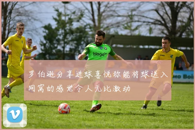 罗伯逊分享进球喜悦称能将球送入网窝的感觉令人无比激动