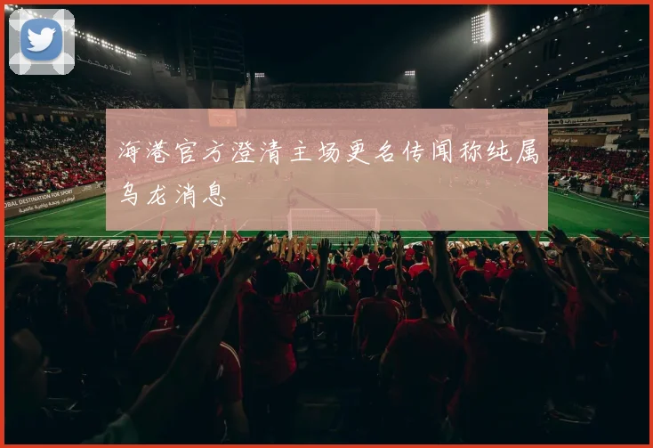 海港官方澄清主场更名传闻称纯属乌龙消息
