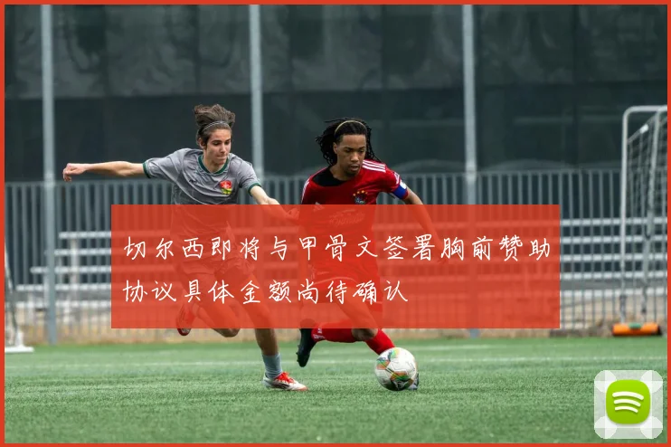 切尔西即将与甲骨文签署胸前赞助协议具体金额尚待确认