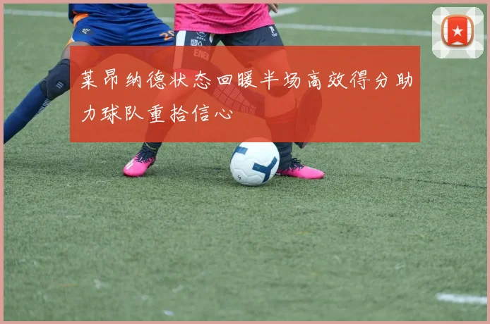 莱昂纳德状态回暖半场高效得分助力球队重拾信心