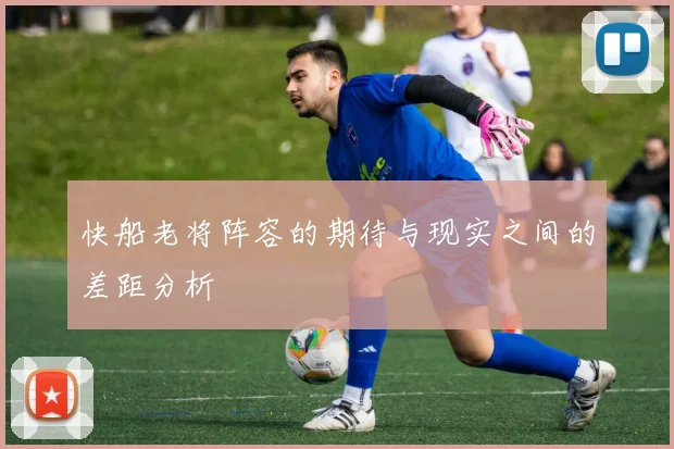 快船老将阵容的期待与现实之间的差距分析