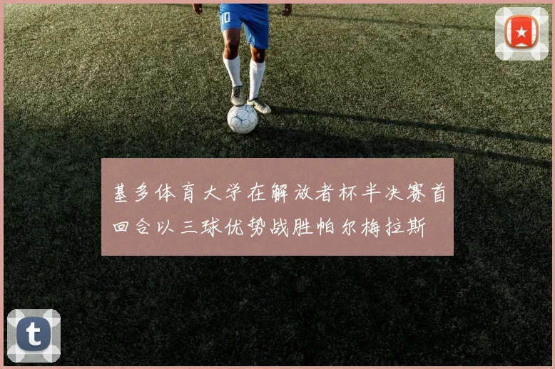 基多体育大学在解放者杯半决赛首回合以三球优势战胜帕尔梅拉斯