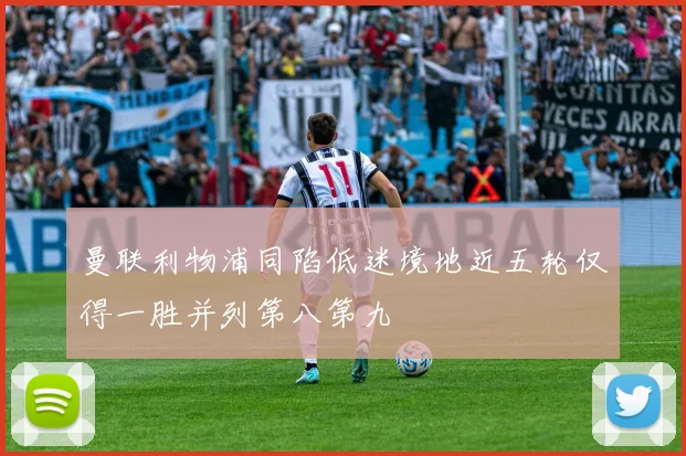 曼联利物浦同陷低迷境地近五轮仅得一胜并列第八第九