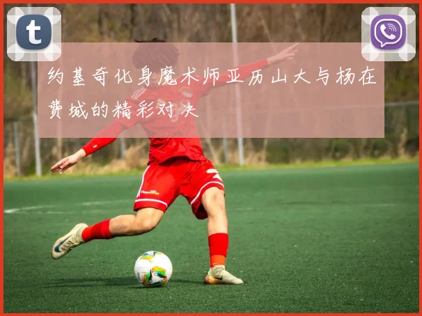 约基奇化身魔术师亚历山大与杨在费城的精彩对决
