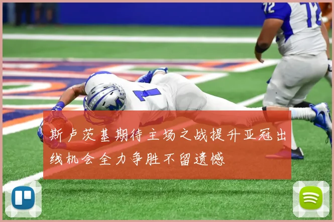 斯卢茨基期待主场之战提升亚冠出线机会全力争胜不留遗憾