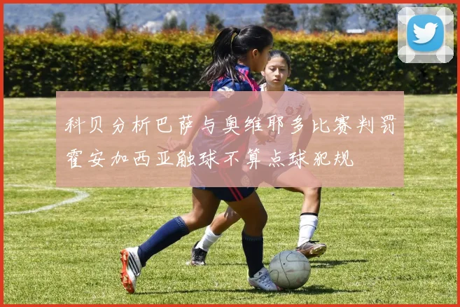 科贝分析巴萨与奥维耶多比赛判罚霍安加西亚触球不算点球犯规