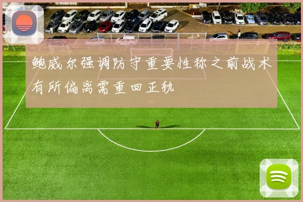 鲍威尔强调防守重要性称之前战术有所偏离需重回正轨