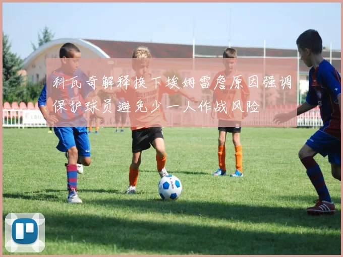 科瓦奇解释换下埃姆雷詹原因强调保护球员避免少一人作战风险